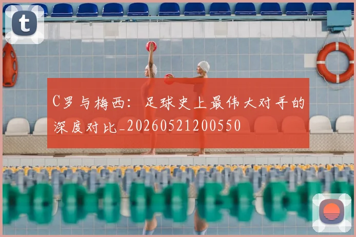 C罗与梅西：足球史上最伟大对手的深度对比_20260521200550