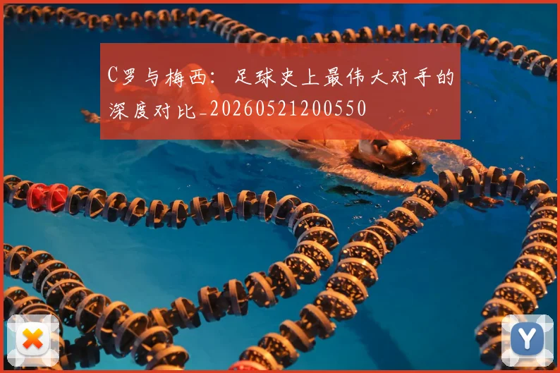C罗与梅西：足球史上最伟大对手的深度对比_20260521200550