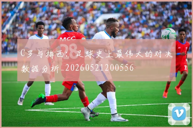 C罗与梅西：足球史上最伟大的对决数据分析_20260521200556